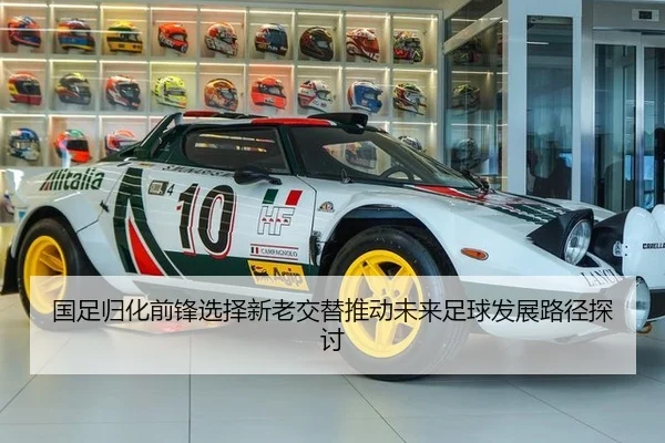 国足归化前锋选择新老交替推动未来足球发展路径探讨
